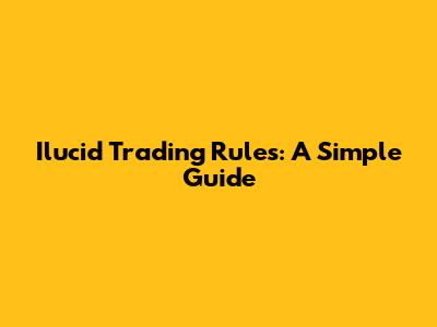 Ilucid Trading Rules: A Simple Guide