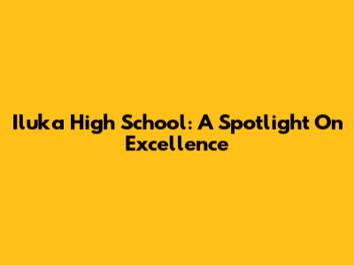Iluka High School: A Spotlight On Excellence