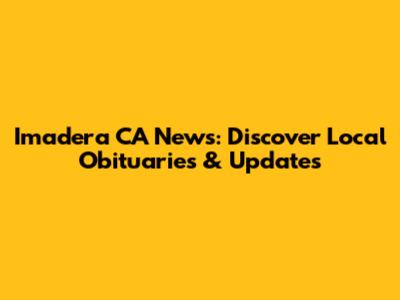 Imadera CA News: Discover Local Obituaries & Updates