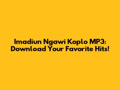 Imadiun Ngawi Koplo MP3: Download Your Favorite Hits!