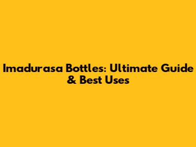 Imadurasa Bottles: Ultimate Guide & Best Uses