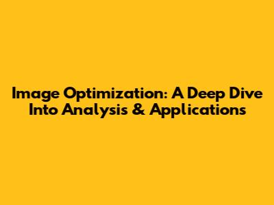 Image Optimization: A Deep Dive Into Analysis & Applications