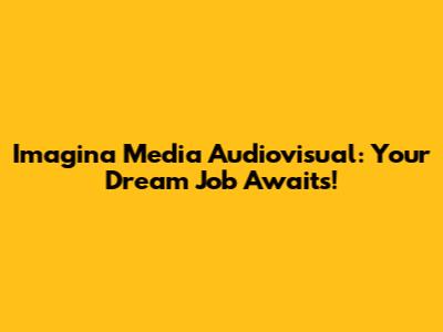 Imagina Media Audiovisual: Your Dream Job Awaits!