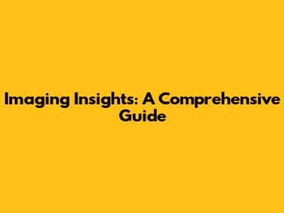 Imaging Insights: A Comprehensive Guide