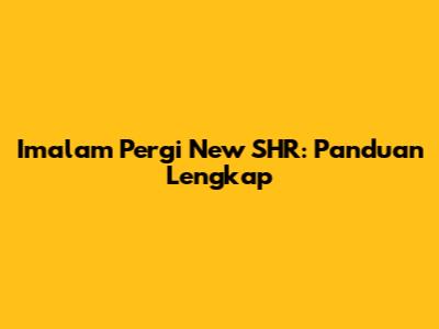 Imalam Pergi New SHR: Panduan Lengkap