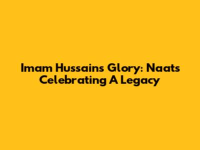 Imam Hussain's Glory: Naats Celebrating A Legacy