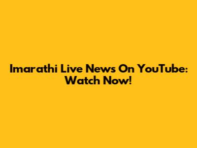 Imarathi Live News On YouTube: Watch Now!