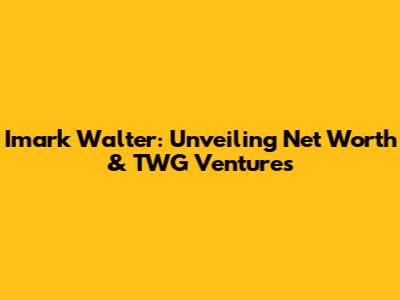 Imark Walter: Unveiling Net Worth & TWG Ventures