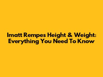 Imatt Rempe's Height & Weight: Everything You Need To Know