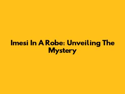 Imesi In A Robe: Unveiling The Mystery