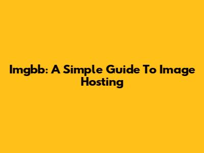 Imgbb: A Simple Guide To Image Hosting