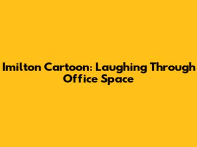 Imilton Cartoon: Laughing Through Office Space
