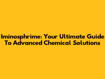 Iminosphrime: Your Ultimate Guide To Advanced Chemical Solutions