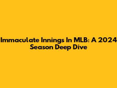 Immaculate Innings In MLB: A 2024 Season Deep Dive