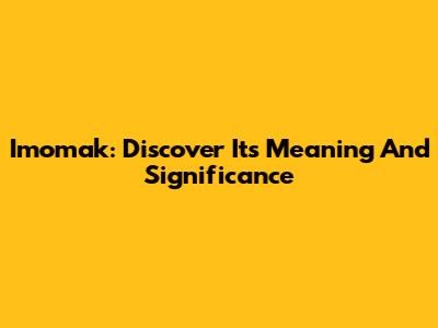 Imomak: Discover Its Meaning And Significance