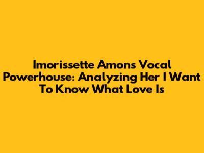 Imorissette Amon's Vocal Powerhouse: Analyzing Her 'I Want To Know What Love Is'