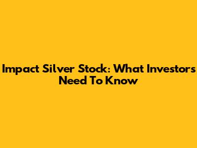 Impact Silver Stock: What Investors Need To Know