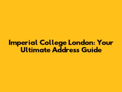 Imperial College London: Your Ultimate Address Guide