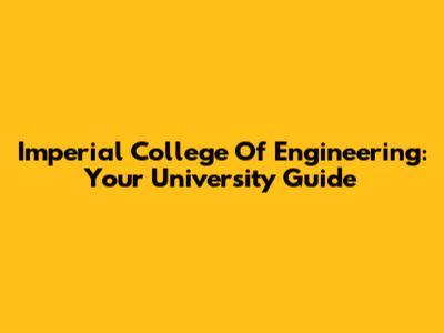 Imperial College Of Engineering: Your University Guide
