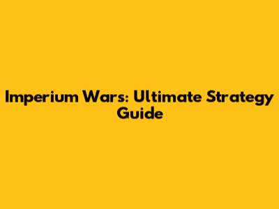 Imperium Wars: Ultimate Strategy Guide