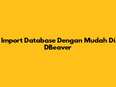 Import Database Dengan Mudah Di DBeaver