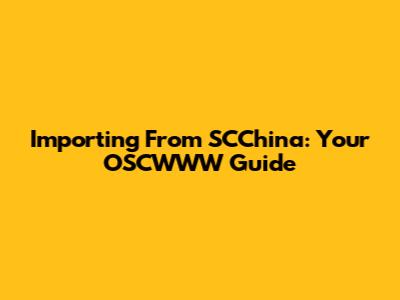 Importing From SCChina: Your OSCWWW Guide