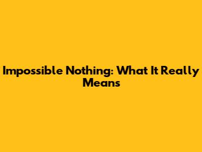 Impossible Nothing: What It Really Means