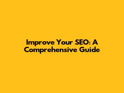 Improve Your SEO: A Comprehensive Guide