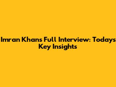 Imran Khan's Full Interview: Today's Key Insights