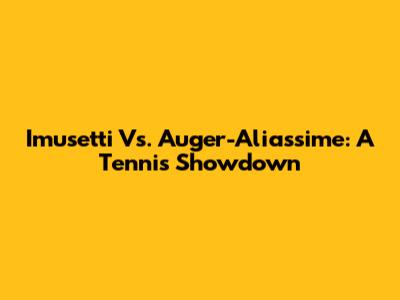 Imusetti Vs. Auger-Aliassime: A Tennis Showdown
