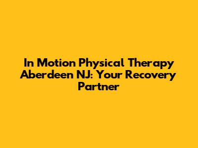 In Motion Physical Therapy Aberdeen NJ: Your Recovery Partner