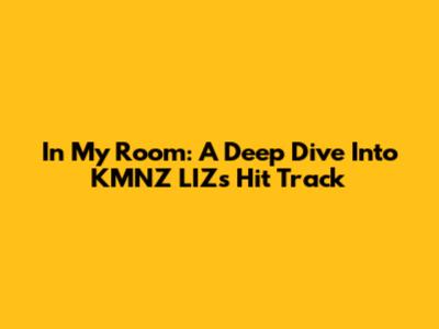 In My Room: A Deep Dive Into KMNZ LIZ's Hit Track