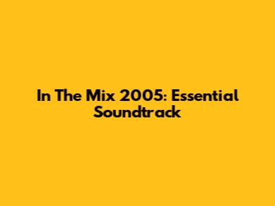 In The Mix 2005: Essential Soundtrack
