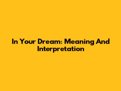 In Your Dream: Meaning And Interpretation