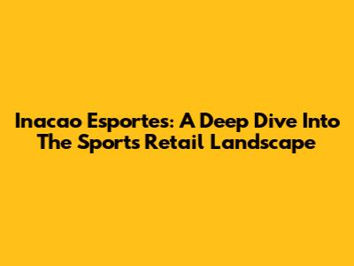 Inacao Esportes: A Deep Dive Into The Sports Retail Landscape