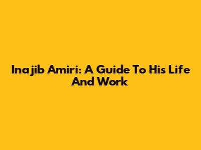 Inajib Amiri: A Guide To His Life And Work