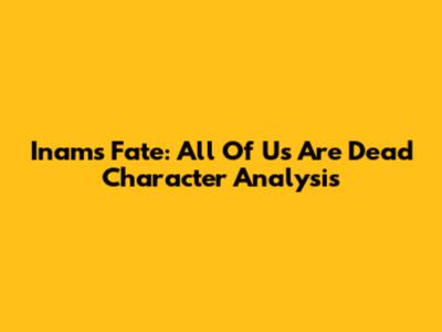 Inam's Fate: All Of Us Are Dead Character Analysis