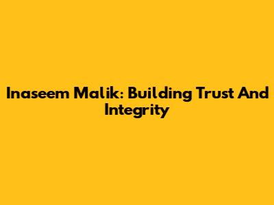 Inaseem Malik: Building Trust And Integrity
