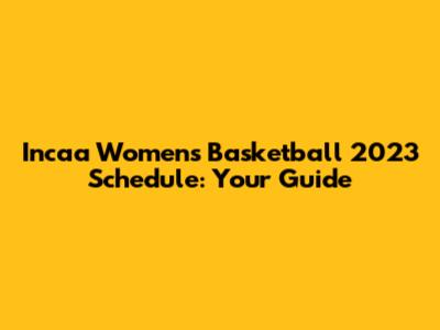 Incaa Women's Basketball 2023 Schedule: Your Guide