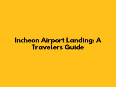 Incheon Airport Landing: A Traveler's Guide