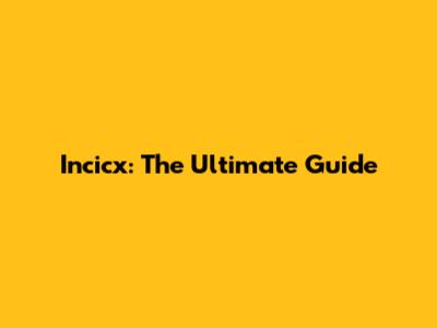 Incicx: The Ultimate Guide