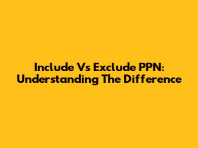Include Vs Exclude PPN: Understanding The Difference