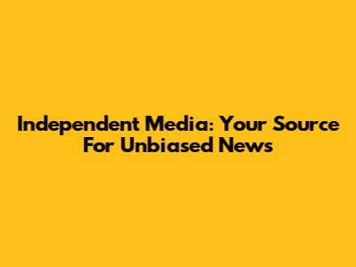 Independent Media: Your Source For Unbiased News