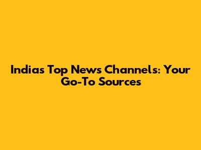 India's Top News Channels: Your Go-To Sources