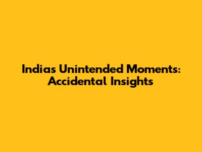 India's Unintended Moments: Accidental Insights