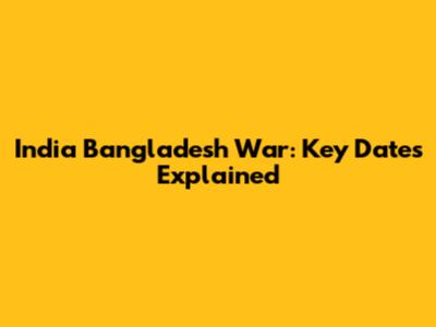 India Bangladesh War: Key Dates Explained