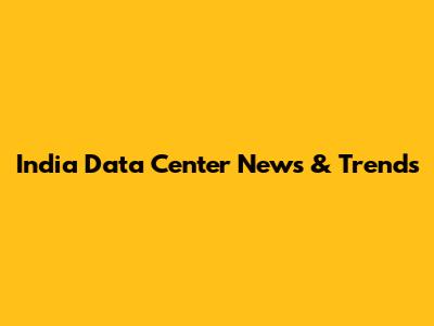 India Data Center News & Trends