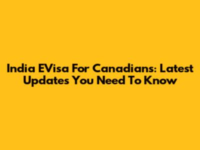 India EVisa For Canadians: Latest Updates You Need To Know