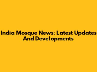 India Mosque News: Latest Updates And Developments