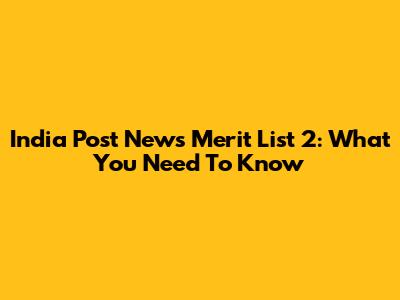 India Post News Merit List 2: What You Need To Know